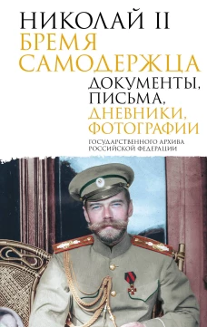 Николай II. Бремя самодержца. Документы письма дневники фотографии Государственного архива Российской Федерации