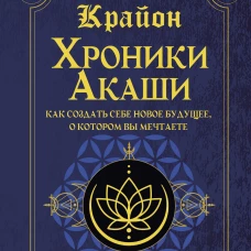 Крайон. Хроники Акаши. Как создать себе новое будущее, о котором вы мечтаете
