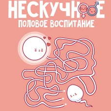 Нескучное половое воспитание. 113 ответов на самые неудобные вопросы