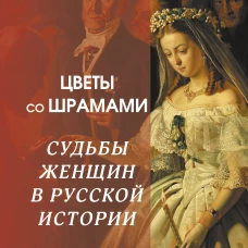 Цветы со шрамами. Судьбы женщин в русской истории. Измена, дружба, насилие и любовь 