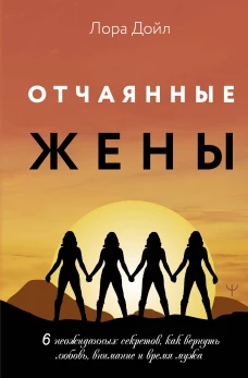 Отчаянные жены. 6 неожиданных секретов как вернуть любовь внимание и время мужа