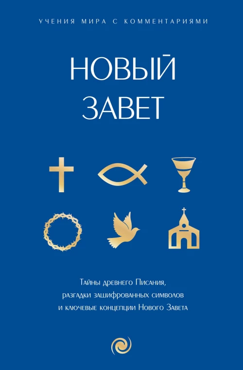 Новый Завет: с пояснениями и комментариями. Тайны Древнего Писания разгадки зашифрованных символов и ключевые концепции Нового Завета