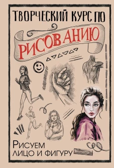 Творческий курс по рисованию. Рисуем лицо и фигуру