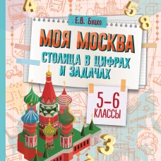 Моя Москва. Столица в цифрах и задачах. 5-6 классы
