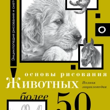 Основы рисования животных. Более 50 проектов. Полная энциклопедия