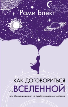 Как договориться со Вселенной или О влиянии планет на судьбу и здоровье человека