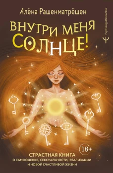 Внутри меня солнце! Страстная книга о самооценке сексуальности реализации и новой счастливой жизни