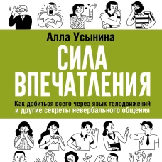 Сила впечатления. Как добиться всего через язык телодвижений и другие секреты невербального общения