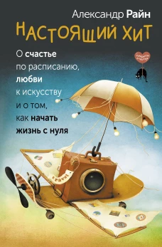 Настоящий хит. О счастье по расписанию любви к искусству и о том как начать жизнь с нуля