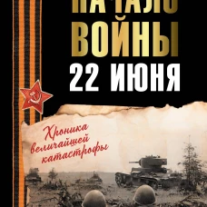 Начало войны. 22 июня. Хроника величайшей катастрофы