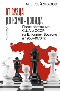От Суэца до Кэмп-Дэвида. Противостояние США и СССР на Ближнем Востоке в 1950&ndash;1970 гг.