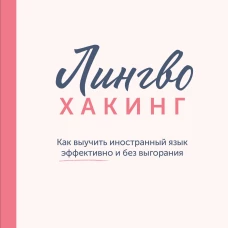 Лингво-хакинг. Как выучить иностранный язык эффективно и без выгорания