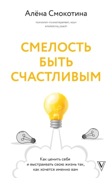 Смелость быть счастливым. Как ценить себя и выстраивать свою жизнь так как хочется именно вам