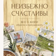 Неизбежно счастливы. Вкус к жизни: обрести и приумножить