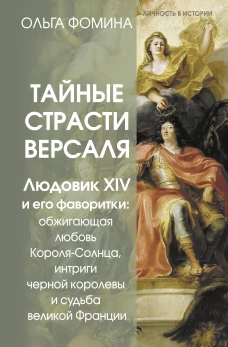Тайные страсти Версаля. Людовик XIV и его фаворитки: обжигающая любовь Короля-Солнца интриги черной королевы и судьба великой Франции