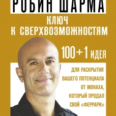 КЛЮЧ К СВЕРХВОЗМОЖНОСТЯМ 100+1 идея для раскрытия вашего потенциала от монаха который продал свой "феррари"