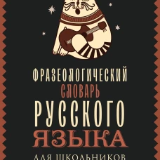 Фразеологический словарь русского языка для школьников