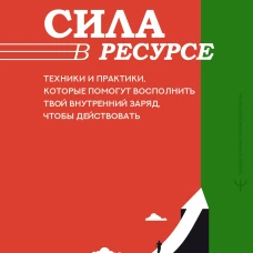 Сила в ресурсе. Техники и практики которые помогут восполнить твой внутренний заряд чтобы действовать
