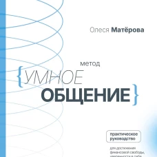 Метод &laquo;Умное общение&raquo;: практическое руководство для достижения&nbsp;финансовой свободы уверенности в себе личностного роста и гармоничных отношений