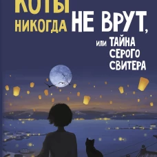 Коты никогда не врут или Тайна серого свитера. Истории которые приведут в твою жизнь любовь