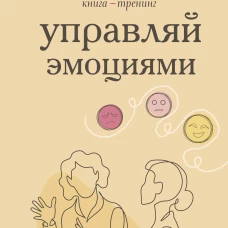 Управляй эмоциями. Книга-тренинг
