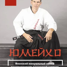 Юмейхо. Японский мануальный метод восстановления жизненной энергии и укрепления тела. Осваиваем 100 базовых приемов