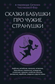 Сказки бабушки про чужие странушки. Арабские английские немецкие испанские бельгийские итальянские исландские египетские турецкие китайские финские венгерские индийские шведские и другие сказки