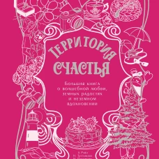 Территория счастья. Большая книга о волшебной любви земных радостях и неземном вдохновении