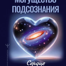 Могущество подсознания: сердце подскажет путь. Техники изменения жизни на квантовом уровне