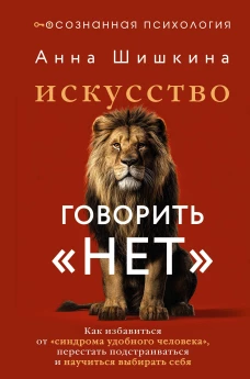Искусство говорить &laquo;НЕТ&raquo;. Как избавиться от &laquo;синдрома удобного человека&raquo; перестать подстраиваться и научиться&nbsp;выбирать&nbsp;себя