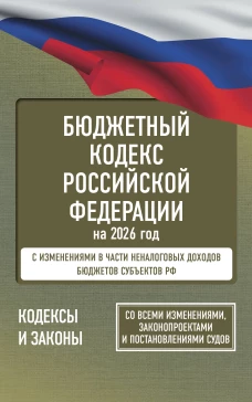 Бюджетный кодекс Российской Федерации на 2026 год. Со всеми изменениями законопроектами и постановлениями судов