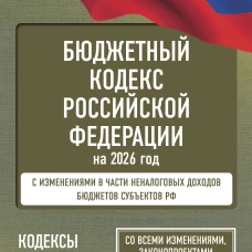 Бюджетный кодекс Российской Федерации на 2026 год. Со всеми изменениями законопроектами и постановлениями судов