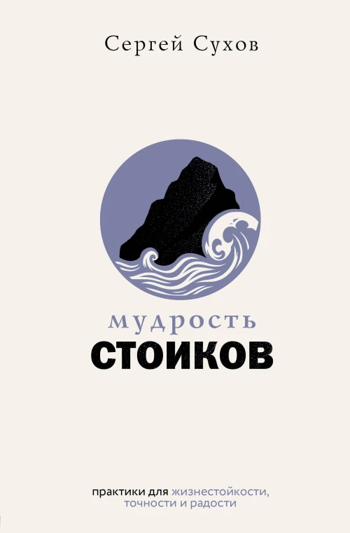 Мудрость стоиков: практики для жизнестойкости точности и радости