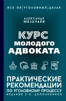 Курс молодого адвоката. Практические рекомендации по уголовному процессу. Издание 2-е дополненное