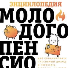 Энциклопедия молодого пенсионера. Как спланировать пассивный доход и перестать работать на дядю
