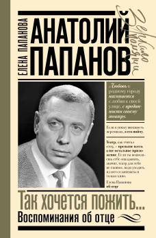 Анатолий Папанов: так хочется пожить...Воспоминания об отце
