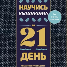 Научись вышивать за 21 день. Пошаговое руководство и 16 проектов в разных техниках