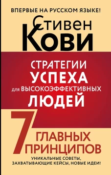 Стратегии успеха для высокоэффективных людей. 7 главных принципов. Уникальные советы захватывающие кейсы новые идеи!