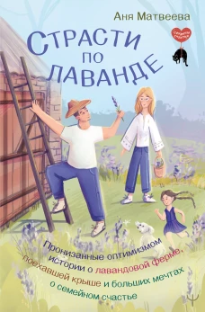 Страсти по лаванде. Пронизанные оптимизмом истории о лавандовой ферме поехавшей крыше и больших мечтах о семейном счастье