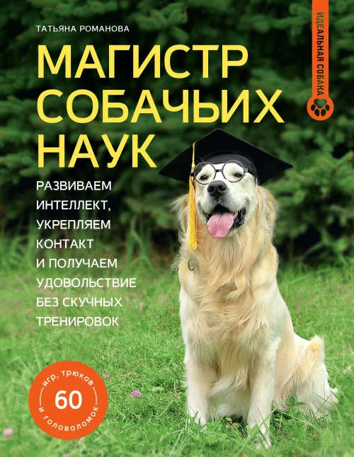 Магистр собачьих наук. Развиваем интеллект укрепляем контакт и получаем удовольствие без скучных тренировок