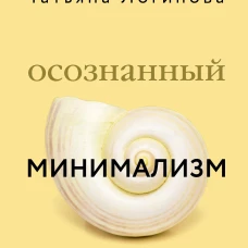Осознанный минимализм. От хаоса в доме &mdash;&nbsp;к смыслу в жизни или принцип достаточности