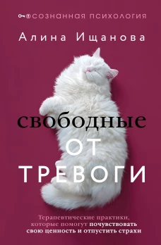 Свободные от тревоги. Терапевтические практики которые помогут почувствовать свою ценность и отпустить страхи