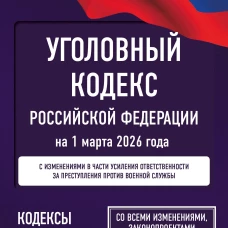 Уголовный кодекс Российской Федерации на 1 марта 2026 года. Со всеми изменениями законопроектами и постановлениями судов