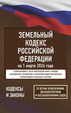 Земельный кодекс Российской Федерации на 1 марта 2026 года. Со всеми изменениями законопроектами и постановлениями судов