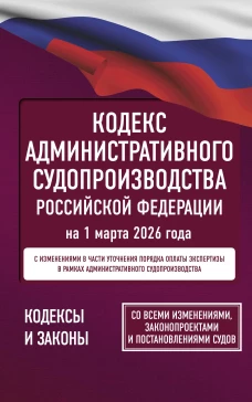 Кодекс административного судопроизводства Российской Федерации на 1 марта 2026 года. Со всеми изменениями законопроектами и постановлениями судов