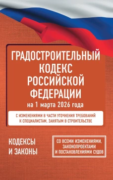 Градостроительный кодекс Российской Федерации на 1 марта 2026 года. Со всеми изменениями законопроектами и постановлениями судов