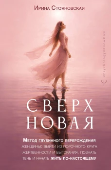 Сверхновая&raquo;. Метод глубинного перерождения женщины: выйти из порочного круга жертвенности и выгорания познать тень и начать жить по-настоящему
