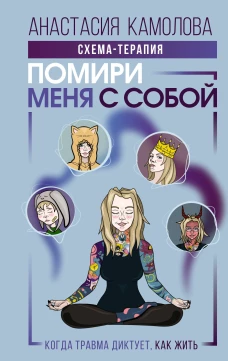 Помири меня с собой. Схема-терапия. Когда травма диктует как жить