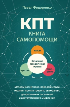 КПТ: книга самопомощи. Методы когнитивно-поведенческой терапии против тревоги выгорания депрессивных состояний и деструктивного мышления