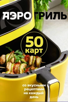 Аэрогриль. 50 карт со вкусными рецептами на каждый день